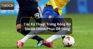 Các Kỹ Thuật Trong Bóng Đá - Chinh Phục Dễ Dàng Với Soc88