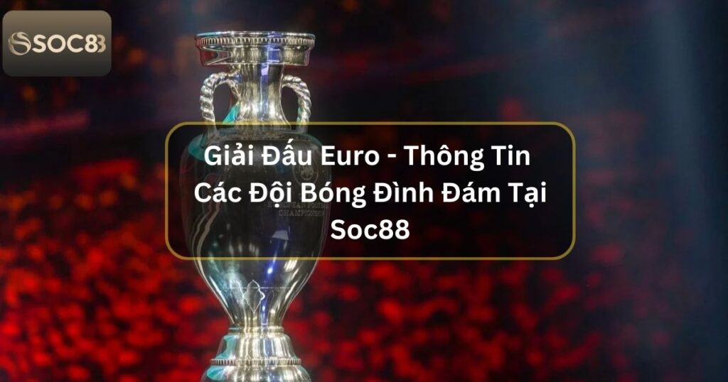 Giải Đấu Euro - Hội Tụ Các Đội Mạnh Đình Đám Tại SOC88