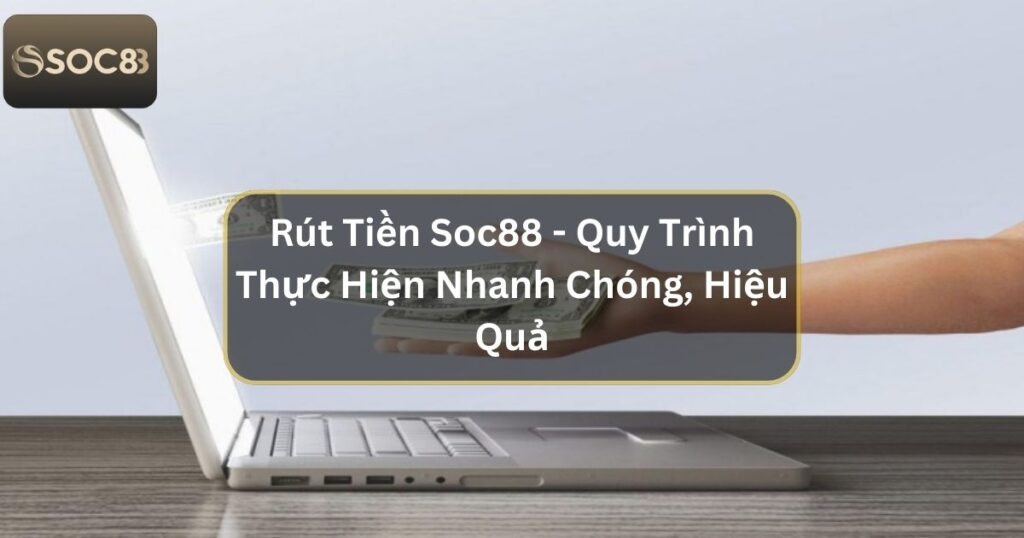 Rút Tiền Soc88 - Quy Trình Thực Hiện Nhanh Chóng, Hiệu Quả