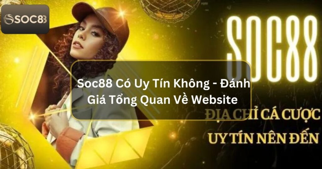 Soc88 Có Uy Tín Không - Đánh Giá Tổng Quan Về Website 